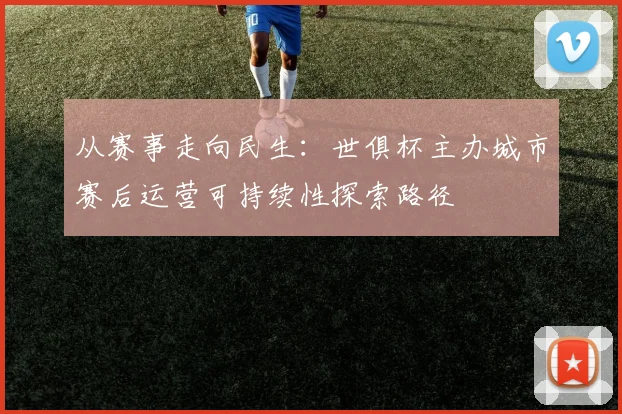 从赛事走向民生：世俱杯主办城市赛后运营可持续性探索路径