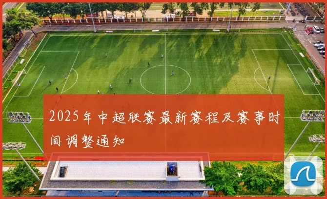 2025年中超联赛最新赛程及赛事时间调整通知