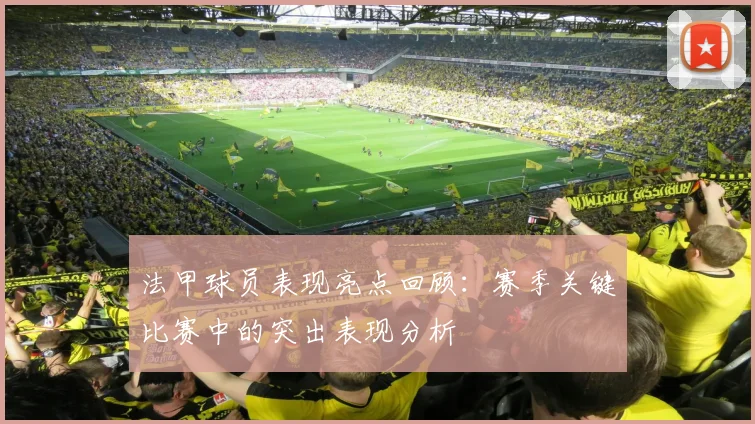 法甲球员表现亮点回顾：赛季关键比赛中的突出表现分析