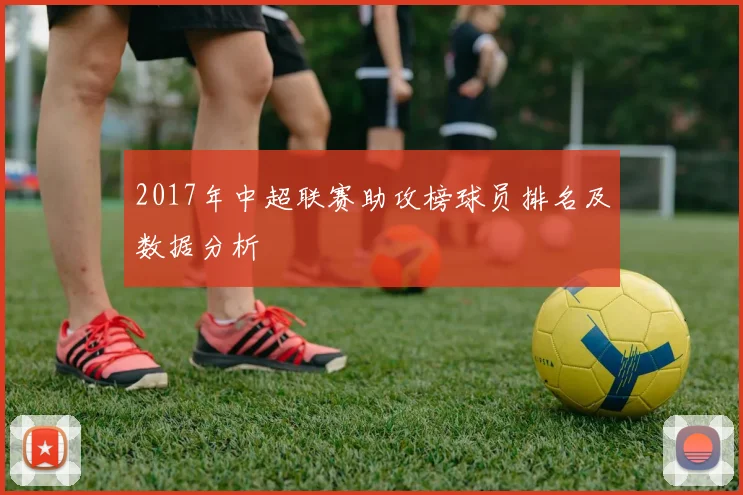 2017年中超联赛助攻榜球员排名及数据分析