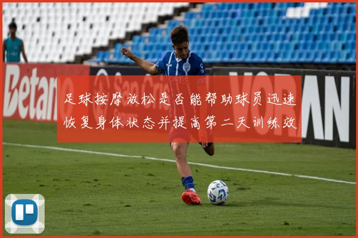足球按摩放松是否能帮助球员迅速恢复身体状态并提高第二天训练效果