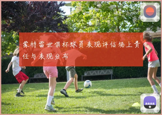 蒙特雷世俱杯球员表现评估场上责任与表现分布